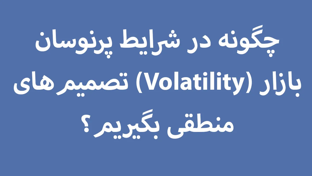 چگونه در شرایط پرنوسان بازار تصمیم‌های منطقی بگیریم؟