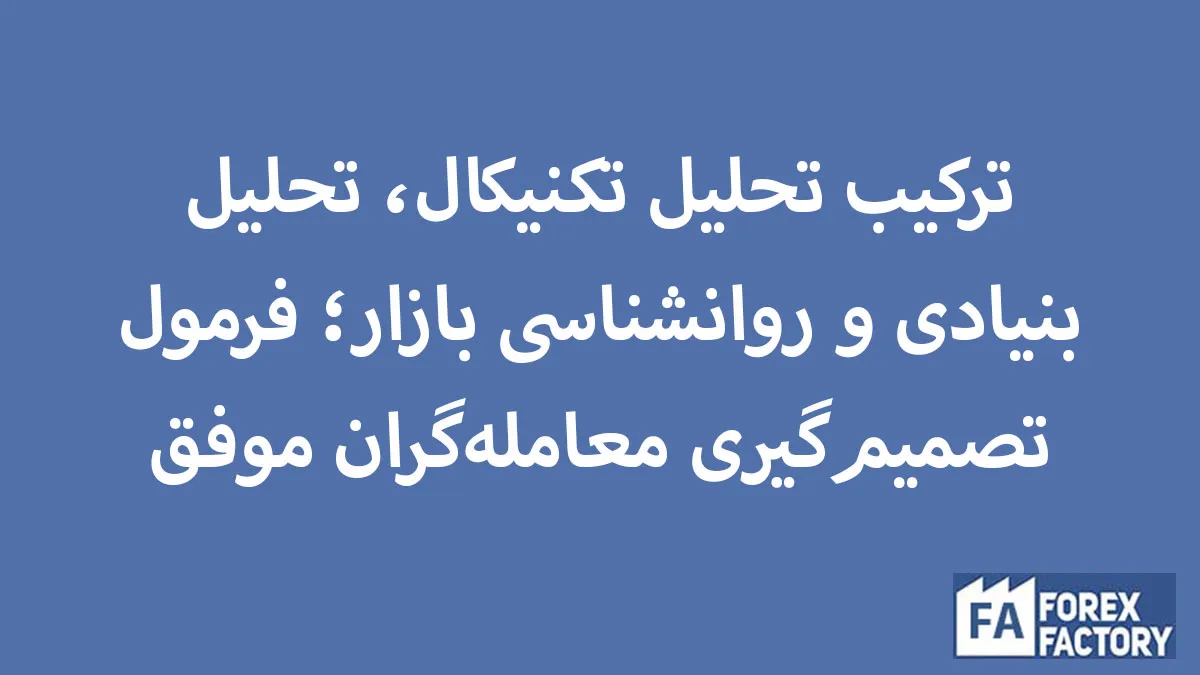 ترکیب تحلیل تکنیکال، بنیادی و روانشناسی بازار؛ فرمول معامله‌گران موفق