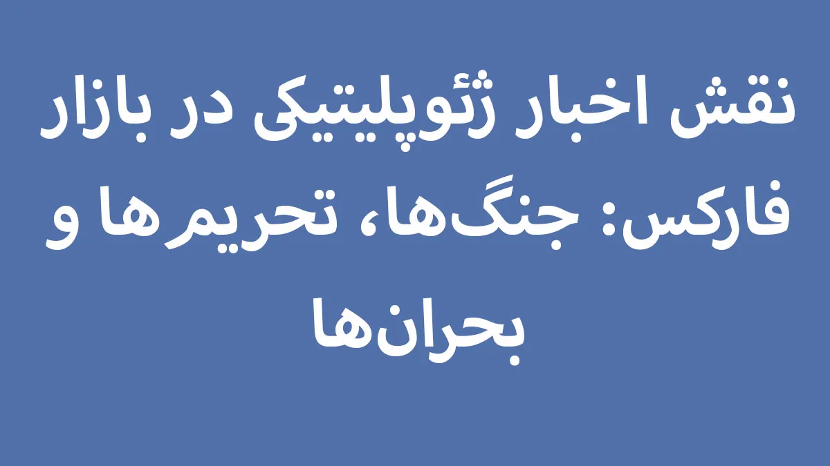 نقش اخبار ژئوپلیتیکی در بازار فارکس: جنگ‌ها، تحریم‌ها و بحران‌ها