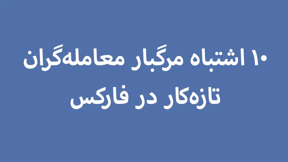 ۱۰ اشتباه مرگبار معامله‌گران تازه‌کار در فارکس