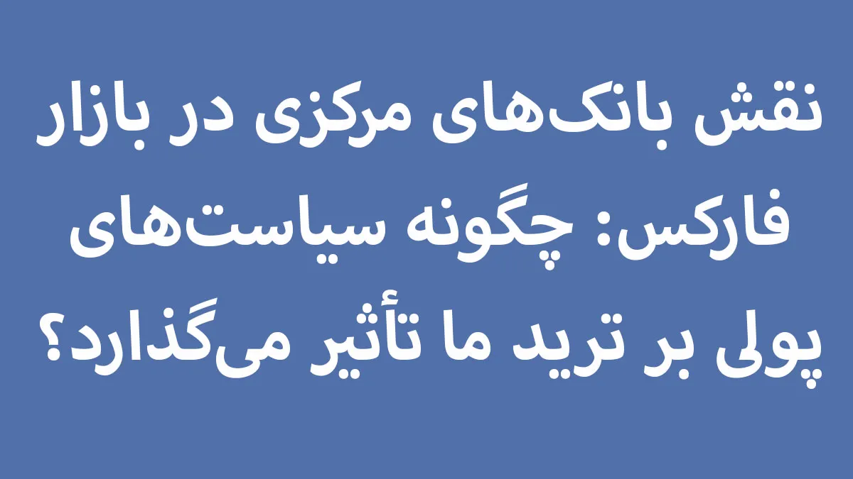 نقش بانک‌های مرکزی در بازار فارکس: تاثیر سیاست‌های پولی بر ترید